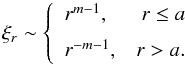 Mathematical equation: \begin{equation} \xi_r \sim \left\{ \begin{array}{lr} r^{m-1}, & r\le a\\[2mm] r^{-m-1}, & r > a. \end{array} \right. \label{aa5} \end{equation}
