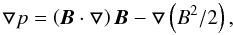 Mathematical equation: \appendix \setcounter{section}{1} \begin{equation} \bfbigtriangledown p=\left(\vec{B}\cdot \bfbigtriangledown\right)\vec{B}-\bfbigtriangledown\left(B^2/2\right), \label{BB11} \end{equation}