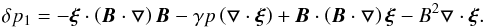 Mathematical equation: \appendix \setcounter{section}{1} \begin{equation} \delta p_1=-\bfxi\cdot\left(\vec{B}\cdot\bfbigtriangledown\right)\vec{B}-\gamma p \left(\bfbigtriangledown\cdot\bfxi\right)+\vec{B}\cdot\left(\vec{B} \cdot \bfbigtriangledown \right)\bfxi- B^2\bfbigtriangledown\cdot\bfxi. \label{BB2} \end{equation}