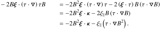 Mathematical equation: \appendix \setcounter{section}{1} \begin{eqnarray} -2B\bfxi\cdot\left(\tau\cdot\bfbigtriangledown\right)\tau B\, &&= -2B^2\bfxi\cdot\left(\tau\cdot \bfbigtriangledown\right)\tau - 2\left(\bfxi\cdot\tau\right)B\left(\tau\cdot\bfbigtriangledown B\right)\nonumber \\ && = -2B^2\bfxi\cdot\bfkappa-2\xi_{\parallel}B\left(\tau\cdot\bfbigtriangledown B\right) \nonumber \\ && =-2B^2\bfxi\cdot\bfkappa-\xi_{\parallel}\left(\tau\cdot\bfbigtriangledown B^2\right). \label{BB4} \end{eqnarray}