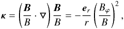 Mathematical equation: \begin{eqnarray*} \bfkappa=\left(\frac{\vec{B}}{B}\cdot \bfbigtriangledown\right)\frac{\vec{B}}{B}=-\frac{\vec{e}_r}{r}\left(\frac{B_{\varphi}}{B}\right)^2, \end{eqnarray*}