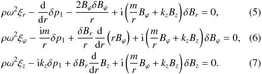 Mathematical equation: \begin{eqnarray} &&\label{a5}\rho\omega^2\xi_{r}-\frac{{\rm d}}{{\rm d}r}\delta p_1 -\frac{2B_{\varphi} \delta B_{\varphi}}{r}+{\rm i}\left(\frac{m}{r}B_{\varphi}+k_{z}B_{z}\right)\delta B_r=0,~~~~~~~~~~~~~~~~ \\ &&\label{a6}\rho\omega^2\xi_{\varphi}-\frac{{\rm i}m}{r}\delta p_1 +\frac{\delta B_{r}}{r}\frac{{\rm d}}{{\rm d}r}\left(r B_{\varphi}\right)+{\rm i}\left(\frac{m}{r}B_{\varphi}+k_{z}B_{z}\right)\delta B_{\varphi}=0, \\ &&\label{a7}\rho\omega^2\xi_{z}-{\rm i}k_{z}\delta p_{1} +\delta B_{r}\frac{{\rm d}}{{\rm d}r}B_{z}+{\rm i}\left(\frac{m}{r}B_{\varphi}+k_{z}B_{z}\right)\delta B_{z}=0. \end{eqnarray}