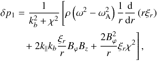 Mathematical equation: \begin{eqnarray} && \delta p_1 =\frac{1}{k_{b}^2+\chi^2}\left[\rho\left(\omega^2-\omega_{\rm A}^2\right)\frac{1}{r}\frac{{\rm d}}{{\rm d}r}\left(r\xi_r\right) \right. \nonumber \\ && \left.\qquad\,\, +~2k_{\parallel}k_{b}\frac{\xi_r}{r}B_{\varphi}B_z+\frac{2B_{\varphi}^2}{r}\xi_r\chi^2\right], \label{a17} \end{eqnarray}