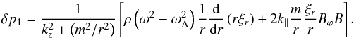 Mathematical equation: \begin{equation} \delta p_1=\frac{1}{k_{z}^2+\left(m^2/r^2\right)}\left[\rho\left(\omega^2-\omega_{\rm A}^2\right)\frac{1}{r}\frac{{\rm d}}{{\rm d}r}\left(r\xi_r\right)+2k_{\parallel}\frac{m}{r}\frac{\xi_r}{r}B_{\varphi}B\right]. \label{a20} \end{equation}
