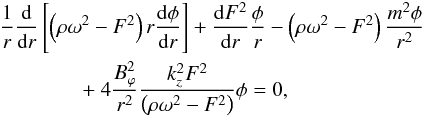 Mathematical equation: \begin{eqnarray} && \frac{1}{r}\frac{{\rm d}}{{\rm d}r}\left[\left(\rho\omega^2-F^2\right)r\frac{{\rm d}\phi}{{\rm d}r}\right]+\frac{{\rm d}F^2}{{\rm d}r}\frac{\phi}{r}- \left(\rho\omega^2-F^2\right)\frac{m^2\phi}{r^2} \nonumber \\ &&\qquad\qquad +~ 4\frac{B_{\varphi}^2}{r^2}\frac{k_{z}^2F^2}{\left(\rho\omega^2-F^2\right)}\phi=0, \label{a23} \end{eqnarray}