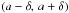 Mathematical equation: \hbox{$\left(a-\delta, \, a+\delta\right)$}