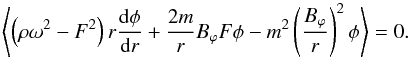 Mathematical equation: \begin{equation} \left<\left(\rho\omega^2-F^2\right)r\frac{{\rm d}\phi}{{\rm d}r}+\frac{2m}{r}B_{\varphi}F\phi- m^2\left(\frac{B_{\varphi}}{r}\right)^2\phi\right>=0. \label{a27} \end{equation}