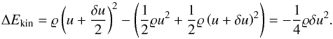 Mathematical equation: \begin{equation} \Delta E_\text{kin} = \rho \left(u + \frac{\delta u}{2}\right)^2 - \left(\frac{1}{2} \rho u^2 + \frac{1}{2}\rho\left(u+\delta u\right)^2 \right) = - \frac{1}{4} \rho \delta u^2. \end{equation}