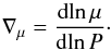 Mathematical equation: \begin{equation} \label{eq:nabla-mu} \nabla_\mu = \D{\!\ln \mu}{\!\ln P}\cdot \end{equation}