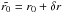 Mathematical equation: \hbox{$\tilde{r_0} = r_0 + \delta r$}