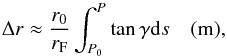 Mathematical equation: \begin{equation} \Delta r \approx \frac{r_0}{r_{\rm F}} \int_{P_0}^{P} \tan{\gamma} {\rm d}s \quad ({\rm m}), \label{eq:deltar} \end{equation}
