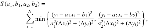 Mathematical equation: \begin{eqnarray} &&S(a_1,b_1,a_2,b_2) =\nonumber \\ &&\qquad \qquad \sum_{i=1}^N \mathrm{min} \left\{ \frac{(y_i - a_1 x_i - b_1)^2}{a_1^2(\Delta x_i)^2 + (\Delta y_i)^2} , \frac{(y_i - a_2 x_i - b_2)^2}{a_2^2(\Delta x_i)^2 + (\Delta y_i)^2} \right\} , \end{eqnarray}