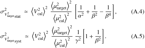 Mathematical equation: \appendix \setcounter{section}{1} \begin{eqnarray} &&{\sigma^2_{V^2_{\rm target}}}_{\rm stat} ~ \simeq~ \left\langle V^2_{\rm cal} \right\rangle^2 ~\frac{\left\langle \mu^2_{\rm target} \right\rangle^2}{\left\langle \mu^2_{\rm cal} \right\rangle^2}~\left[\frac{1}{\alpha^2}+\frac{1}{\beta^2}-\frac{1}{\beta^4}\right],\\ &&{\sigma^2_{V^2_{\rm target}}}_{\rm syst} ~ \simeq~ \left\langle V^2_{\rm cal} \right\rangle^2 ~\frac{\left\langle \mu^2_{\rm target} \right\rangle^2}{\left\langle \mu^2_{\rm cal} \right\rangle^2}~\frac{1}{\gamma^2} \left[1 +\frac{1}{\beta^2}\right] . \end{eqnarray}