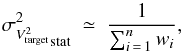 Mathematical equation: \appendix \setcounter{section}{1} \begin{equation} \label{eq:V2target_var1_n} {\sigma^2_{V^2_{\rm target}}}_{\rm stat} ~ \simeq~ \frac{1}{\sum_{i\,=\,1}^{n} w_{i}} , \end{equation}