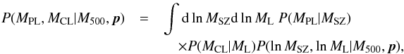 Mathematical equation: \begin{eqnarray} \label{eq:mass_dist} P(\Mpl, \Mcl \vert \Mfive, \bp) & =& \int {\rm d}\ln\Msz {\rm d}\ln\Ml \ P(\Mpl \vert \Msz) \nonumber \\ && \quad \times P(\Mcl \vert \Ml) P(\ln\Msz, \ln\Ml \vert \Mfive, \bp), \end{eqnarray}