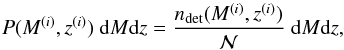 Mathematical equation: \begin{equation} P(M^{(i)}, z^{(i)}) \ {\rm d}M {\rm d}z = \frac{\ndet(M^{(i)}, z^{(i)})}{\mathcal{N}}\ {\rm d}M {\rm d}z, \end{equation}