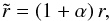 Mathematical equation: \begin{eqnarray} \tilde{r} = (1+\alpha)\, r, \end{eqnarray}