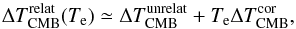 Mathematical equation: \begin{equation} \Delta T^{\rm relat}_{\rm CMB}(T_{\rm e}) \simeq \Delta T^{\rm unrelat}_{\rm CMB} + T_{\rm e} \Delta T^{\rm cor}_{\rm CMB}, \end{equation}