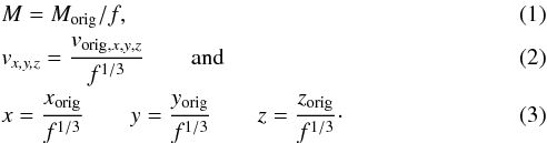 Mathematical equation: \begin{eqnarray} && M=M_{\rm orig}/f, \label{eq:scl1} \\ && v_\textrm{\textit{x,y,z}}=\frac{v_{\textrm{orig},x,y,z}}{f^{1/3}} \qquad \textrm{and} \label{eq:scl2} \\ && x=\frac{x_\textrm{orig}}{f^{1/3}} \qquad y=\frac{y_\textrm{orig}}{f^{1/3}} \qquad z=\frac{z_\textrm{orig}}{f^{1/3}}\cdot \label{eq:scl3} \end{eqnarray}