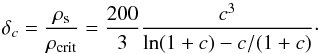 Mathematical equation: \begin{equation} \delta_c=\frac{\rho_\textrm{s}}{\rho_\textrm{crit}} = \frac{200}{3}\frac{c^{3}}{\ln(1+c)-c/(1+c)}\cdot \label{eq:deltac} \end{equation}