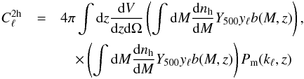 Mathematical equation: \begin{eqnarray} C_{\ell}^{{\rm 2h}}& =& 4 \pi \int {\rm d}z \frac{{\rm d}V}{{\rm d}z{\rm d}\Omega} \left(\int{\rm d}M \frac{\dd n_\mr{h}}{\dd M} {Y}_{500} y_{\ell} b(M,z)\right),\\ \nonumber &&\quad\times \left(\int{\rm d}M \frac{\dd n_\mr{h}}{\dd M} {Y}_{500} y_{\ell} b(M,z)\right) P_{\rm m}(k_\ell,z) \end{eqnarray}