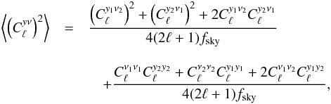 Mathematical equation: \begin{eqnarray} \left\langle\left(C_\ell^{y\nu}\right)^2\right\rangle &= & \frac{ \left(C_\ell^{y_1\nu_2}\right)^2 + \left(C_\ell^{y_2\nu_1}\right)^2 + 2C_\ell^{y_1\nu_2}C_\ell^{y_2\nu_1}}{4(2\ell +1) f_{\rm sky}} \nonumber\\[3mm] &&\quad + \frac{C_\ell^{\nu_1 \nu_1}C_\ell^{y_2y_2} + C_\ell^{\nu_2 \nu_2}C_\ell^{y_1y_1} + 2 C_\ell^{\nu_1 \nu_2}C_\ell^{y_1y_2} }{4(2\ell +1) f_{\rm sky}}, \label{var} \end{eqnarray}