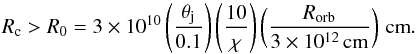 Mathematical equation: \begin{equation} R_\mathrm{c} > R_0=3\times10^{10} \left(\frac{\theta_\mathrm{j}}{0.1}\right) \left(\frac{10}{\chi}\right) \left(\frac{R_\mathrm{orb}}{3\times10^{12}\,\mathrm{cm}}\right) \,\mathrm{cm}. \label{eq:clump_min} \end{equation}