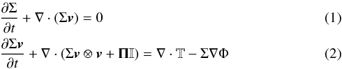 \begin{eqnarray} & & \frac{\partial \Sigma}{\partial t} + \nabla \cdot (\Sigma \vec{v}) = 0 \\ & & \frac{\partial \Sigma \vec{v}}{\partial t} + \nabla \cdot (\Sigma \vec{v} \otimes \vec{v} + \mathbf{\Pi} \mathbb{I} ) = \nabla \cdot \mathbb{T} - \Sigma\nabla\Phi \end{eqnarray}
