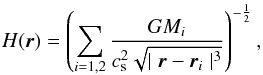 \begin{eqnarray} H(\vec{r}) = \left( \sum_{i=1,2} \frac{GM_i}{c_{\rm s}^2 \sqrt{\mid \vec{r} - {\vec{r}_i} \mid^3}} \right)^{-\frac{1}{2}} , \end{eqnarray}