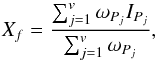 Mathematical equation: \begin{equation} X_{f} = \frac{ \sum_{j=1}^{v} \omega_{P_{j}} I_{P_{j}} }{\sum_{j=1}^{v} \omega_{P_{j}}}, \label{eq_varind2} \end{equation}