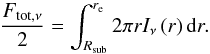 Mathematical equation: \begin{equation} \frac{F_\mathrm{tot,\nu}}{2} = \int_{R_\mathrm{sub}}^{r_\mathrm{e}} 2 \pi r I_\nu\left(r\right) \mathrm{d}r. \end{equation}