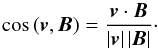 Mathematical equation: \begin{equation} \cos \left(\vec{v}, \vec{B}\right) = \frac{\vec{v} \cdot \vec{B}} {\left\lvert\vec{v}\right\rvert \left\lvert\vec{B}\right\rvert}\cdot \end{equation}