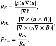 Mathematical equation: \begin{eqnarray} && Re = \frac{|\rho(\vec{u}\vec{\nabla})\vec{u}|}{|\vec{\nabla}\hat{\tau} |}, \\ \nonumber && Rm = \frac{|\vec{\nabla}\times(\vec{u}\times\vec{B})|}{|\vec{\nabla}\times(\eta\vec{\nabla}\times\vec{B})|},\\ \nonumber && Pr_m = \frac{Rm}{Re}, \end{eqnarray}