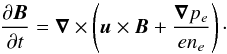 Mathematical equation: \begin{equation} \frac{\partial\vec{B}}{\partial t} = \vec{\nabla}\times \left (\vec{u}\times\vec{B} +\frac{\vec{\nabla}{p_e}}{en_e}\right)\cdot \end{equation}