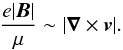 Mathematical equation: \begin{equation} \frac{e |\vec{B}|}{\mu}\sim |\vec{\nabla}\times\vec{v}|. \label{eq:bini} \end{equation}