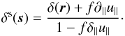 Mathematical equation: \begin{equation} \delta^{\rm s}(\bs{s})=\frac{\delta(\bs{r})+f\partial_\parallel u_\parallel}{1-f\delta_\parallel u_\parallel}\cdot \label{eq:rsd_delta_2} \end{equation}