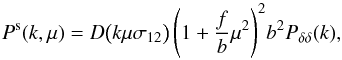 Mathematical equation: \begin{equation} P^{\rm s}(k,\mu)=D\big(k\mu\sigma_{12}\big)\,\Bigg(1+\frac{f}{b}\mu^2\Bigg)^2b^2P_{\delta\delta}(k), \label{eq:dispersion_model} \end{equation}