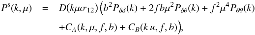 Mathematical equation: \begin{eqnarray} % P^{\rm s} (k,\mu)&=&D\big(k\mu\sigma_{12}\big)\,\Big(b^2P_{\delta\delta}(k)+2fb\mu^2P_{\delta\theta}(k)+f^2\mu^4P_{\theta\theta}(k)\nonumber\\ &&+C_A(k,\mu,f,b)+C_B(k\,u,f,b)\Big), % \label{eq:taruya_model} \end{eqnarray}