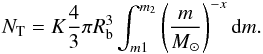 Mathematical equation: \begin{equation} \label{eq:RedGiant_NT} N_{\rm T}=K \dfrac{4}{3}\pi R_{\rm b}^{3} \int_{m1}^{m_2} \left( \dfrac{m}{M_\odot} \right)^{-x} \mathrm{d}m. \end{equation}