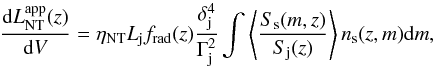 Mathematical equation: \begin{equation} \label{eq:appLnt} \frac{{\rm d}L_{\rm NT}^{\rm app}(z)}{{\rm d}V} = \eta_{\rm NT} L_{\rm j} f_{\rm rad}(z) \frac{\delta_{\rm j}^4}{\Gamma_{\rm j}^2} \int{ \left\langle \frac{S_{\rm s}(m,z)}{S_{\rm j}(z)}\right\rangle n_{\rm s}(z,m) {\rm d}m}, \end{equation}
