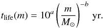 Mathematical equation: \begin{equation} \label{eq:tlife} t_{\rm life}(m)= 10^a \left( \dfrac{m}{M_\odot} \right)^{-b}\,{\rm yr}. \end{equation}