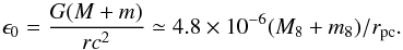 Mathematical equation: \begin{equation} {{\epsilon}_0}=\frac{G(M+m)}{rc^2} \simeq 4.8 \times {10^{-6}}({M_8+m_8})/r_{\rm pc}. \end{equation}