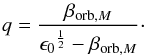 Mathematical equation: \begin{equation} q={\frac{{\beta}_{{\rm orb},M}}{{{\epsilon}_0}^{\frac{1}{2}}-{\beta}_{{\rm orb},M}}}\cdot \end{equation}