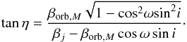 Mathematical equation: \begin{equation} {\tan{\eta}}=\frac{{{\beta}_{{\rm orb},M}} \sqrt{1-{\cos}^2{\omega}{\sin}^2{i}}} {{{\beta}_j}-{{\beta}_{{\rm orb},M}}\cos{\omega}\sin{i}}\cdot \end{equation}