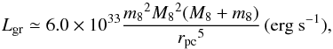 Mathematical equation: \begin{equation} {L_{\rm gr}} \simeq 6.0\times{10^{33}}\frac{{m_8}^2{M_8}^2(M_8+m_8)} {{r_{\rm pc}}^5}\,({\rm{erg~{s^{-1}}}}), \end{equation}