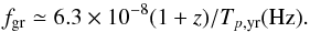 Mathematical equation: \begin{equation} {f_{\rm gr}} \simeq {6.3\times{10^{-8}}(1+z)}/{T_{p,{\rm yr}}}({\rm{Hz}}). \end{equation}