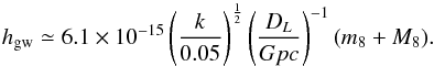 Mathematical equation: \begin{equation} {h_{\rm gw}} \simeq 6.1\times{10^{-15}}\left(\frac{k}{0.05}\right)^{\frac{1}{2}} \left(\frac{D_L}{Gpc}\right)^{-1}(m_8+M_8). \end{equation}