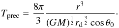 Mathematical equation: \begin{equation} {T_{\rm prec}}={\frac{8\pi}{3}}{\frac{{r^3}} { (GM)^{\frac{1}{2}}{r_{\rm d}}^{\frac{3}{2}}\cos{{\theta}_0}}}\cdot \end{equation}