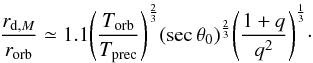 Mathematical equation: \begin{equation} \frac{r_{{\rm d},M}}{r_{\rm orb}} \simeq {1.1} {\left(\frac{T_{\rm orb}}{T_{\rm prec}}\right)^{\frac{2}{3}}} (\sec{{\theta}_0})^{\frac{2}{3}} {\left(\frac{1+q}{q^2}\right)^{\frac{1}{3}}}\cdot \end{equation}