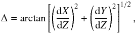 Mathematical equation: \begin{equation} {\Delta}=\arctan\left[\left(\frac{{\rm d}X}{{\rm d}Z}\right)^2+ \left(\frac{{\rm d}Y}{{\rm d}Z}\right)^2\right]^{1/2}, \end{equation}